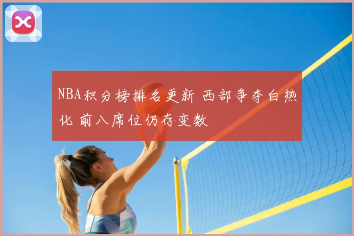 NBA积分榜排名更新 西部争夺白热化 前八席位仍存变数