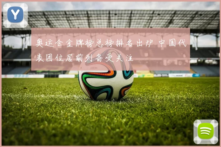 奥运会金牌榜总榜排名出炉 中国代表团位居前列备受关注