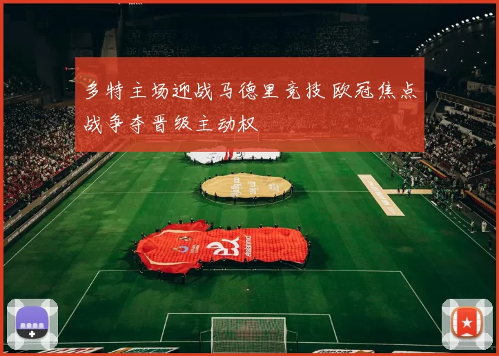 多特主场迎战马德里竞技 欧冠焦点战争夺晋级主动权