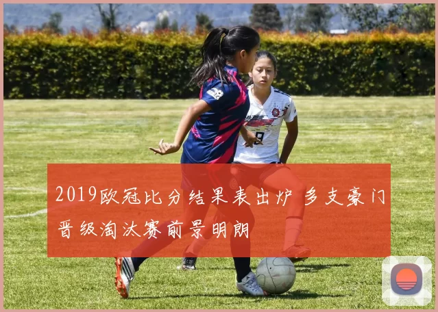 2019欧冠比分结果表出炉 多支豪门晋级淘汰赛前景明朗