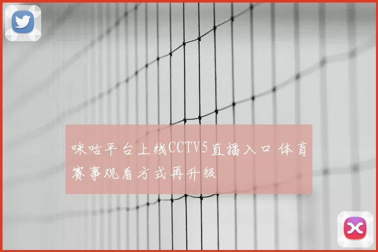 咪咕平台上线CCTV5直播入口 体育赛事观看方式再升级