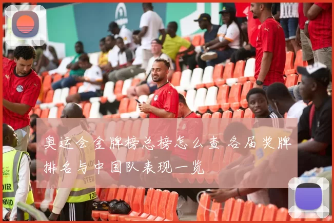 奥运会金牌榜总榜怎么查 各届奖牌排名与中国队表现一览