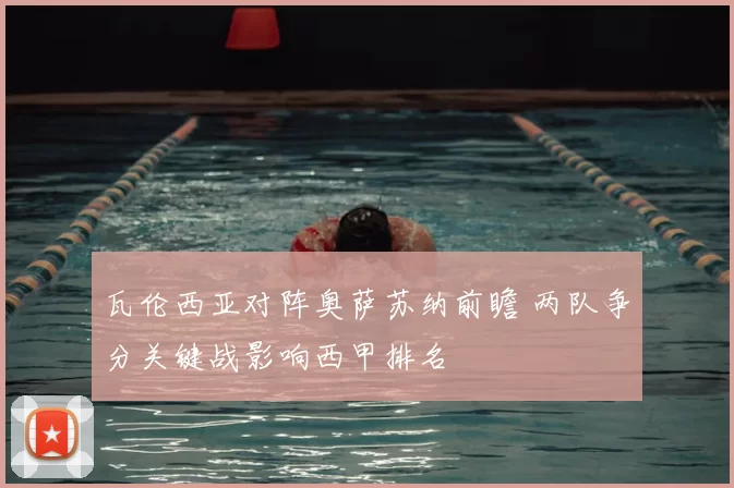 瓦伦西亚对阵奥萨苏纳前瞻 两队争分关键战影响西甲排名