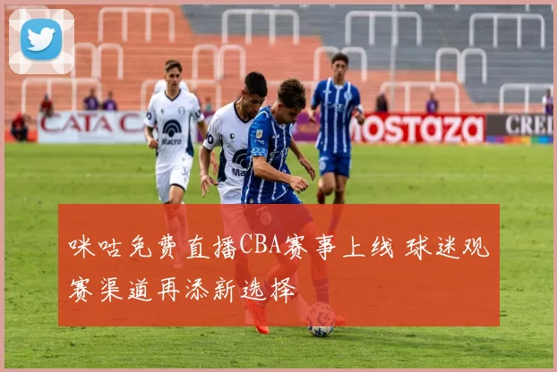 咪咕免费直播CBA赛事上线 球迷观赛渠道再添新选择