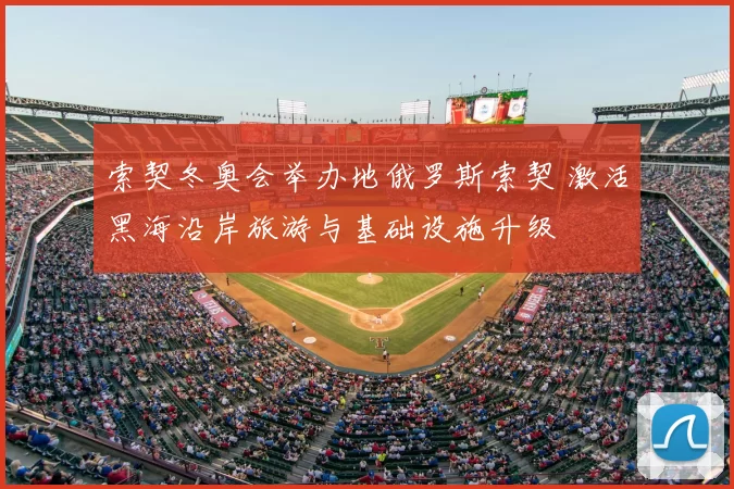 索契冬奥会举办地俄罗斯索契 激活黑海沿岸旅游与基础设施升级