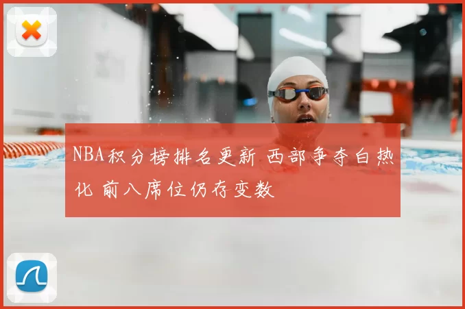 NBA积分榜排名更新 西部争夺白热化 前八席位仍存变数