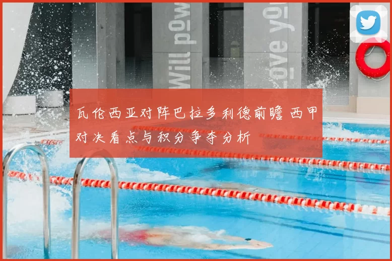 瓦伦西亚对阵巴拉多利德前瞻 西甲对决看点与积分争夺分析