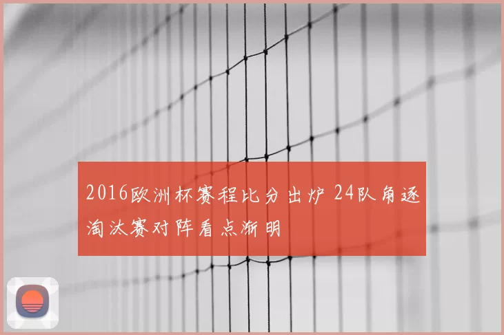 2016欧洲杯赛程比分出炉 24队角逐淘汰赛对阵看点渐明