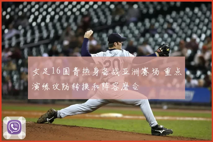 女足16国青热身备战亚洲赛场 重点演练攻防转换和阵容磨合