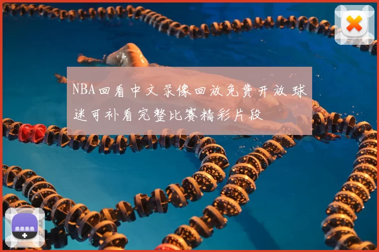 NBA回看中文录像回放免费开放 球迷可补看完整比赛精彩片段