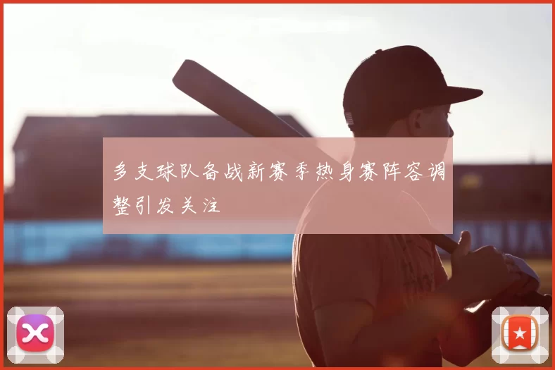 多支球队备战新赛季热身赛阵容调整引发关注