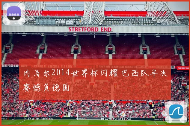 内马尔2014世界杯闪耀 巴西队半决赛憾负德国