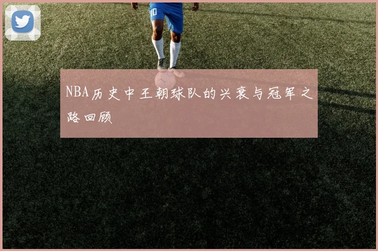 NBA历史中王朝球队的兴衰与冠军之路回顾