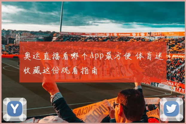 奥运直播看哪个App最方便 体育迷收藏这份观看指南