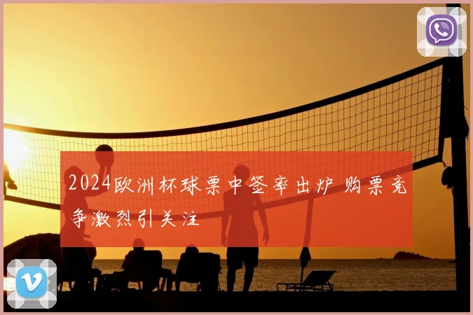 2024欧洲杯球票中签率出炉 购票竞争激烈引关注