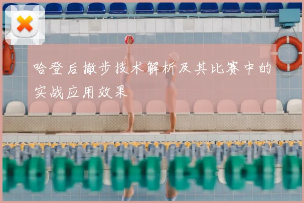 哈登后撤步技术解析及其比赛中的实战应用效果