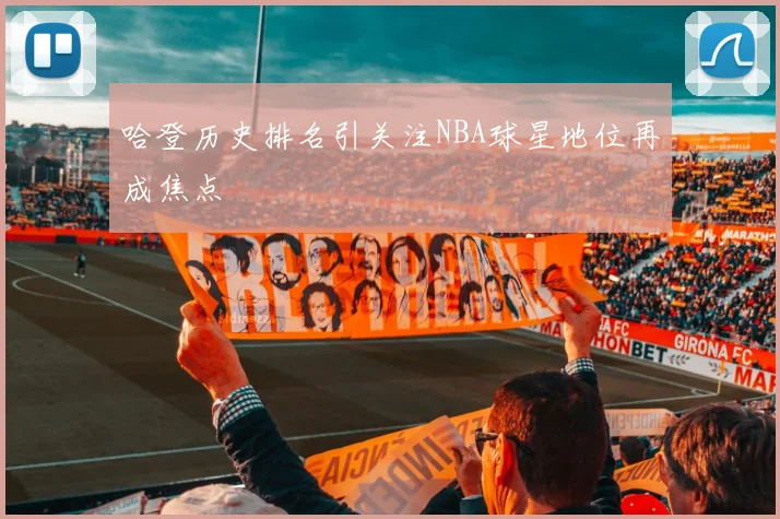 哈登历史排名引关注NBA球星地位再成焦点