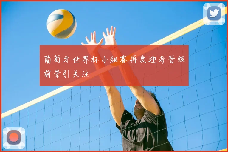 葡萄牙世界杯小组赛再度迎考晋级前景引关注