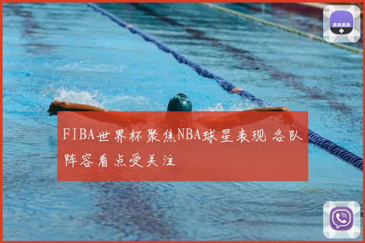 FIBA世界杯聚焦NBA球星表现 各队阵容看点受关注