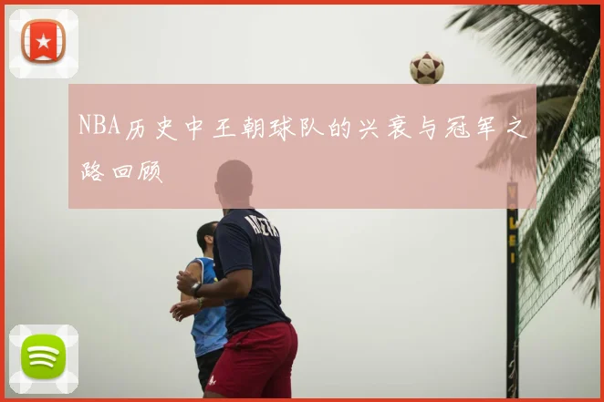 NBA历史中王朝球队的兴衰与冠军之路回顾