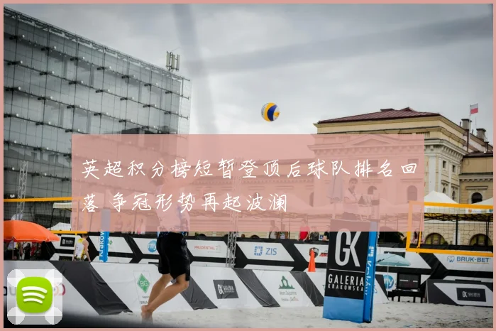英超积分榜短暂登顶后球队排名回落 争冠形势再起波澜