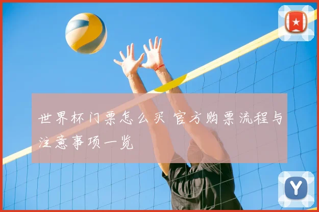 世界杯门票怎么买 官方购票流程与注意事项一览