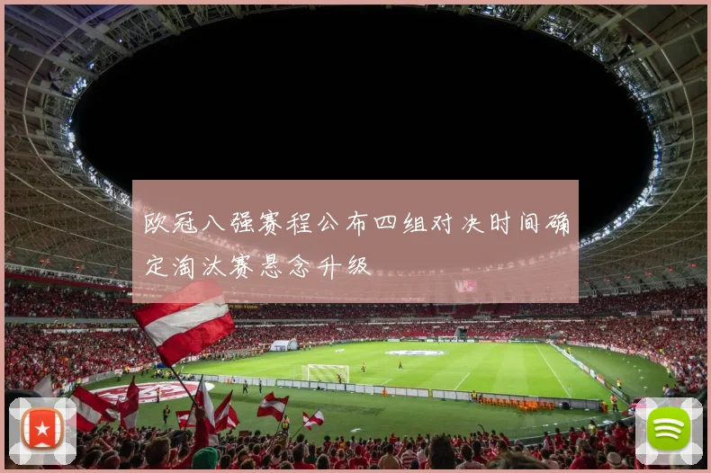 欧冠八强赛程公布四组对决时间确定淘汰赛悬念升级