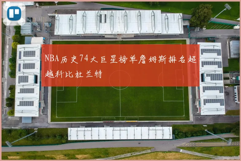 NBA历史74大巨星榜单詹姆斯排名超越科比杜兰特