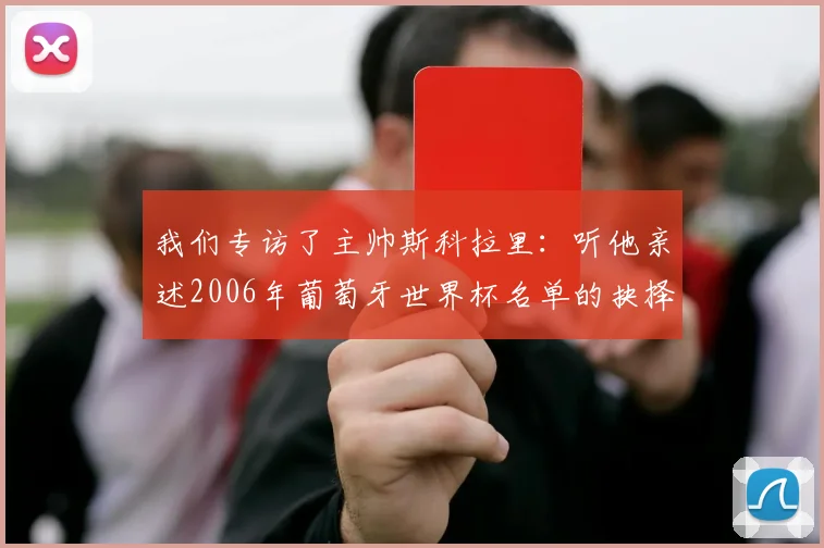 我们专访了主帅斯科拉里：听他亲述2006年葡萄牙世界杯名单的抉择