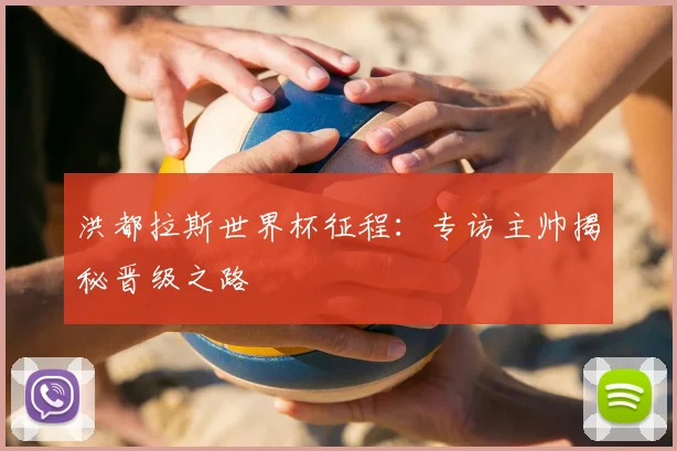 洪都拉斯世界杯征程:专访主帅揭秘晋级之路