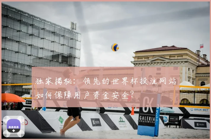 独家揭秘：领先的世界杯投注网站如何保障用户资金安全？