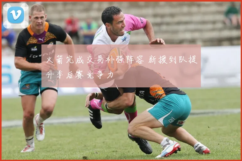 火箭完成交易补强阵容 新援到队提升季后赛竞争力