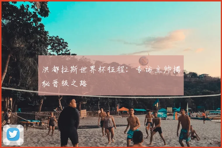 洪都拉斯世界杯征程:专访主帅揭秘晋级之路