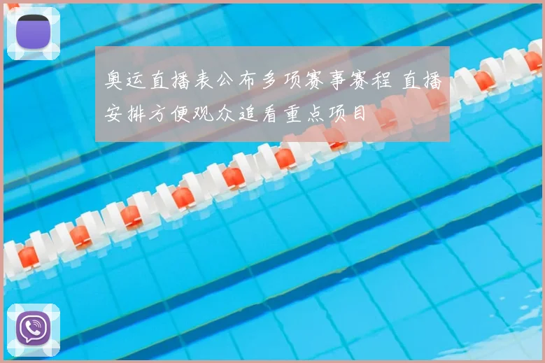 奥运直播表公布多项赛事赛程 直播安排方便观众追看重点项目