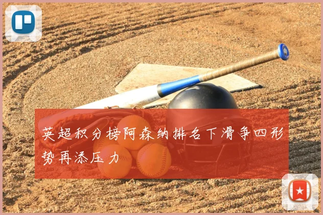 英超积分榜阿森纳排名下滑争四形势再添压力