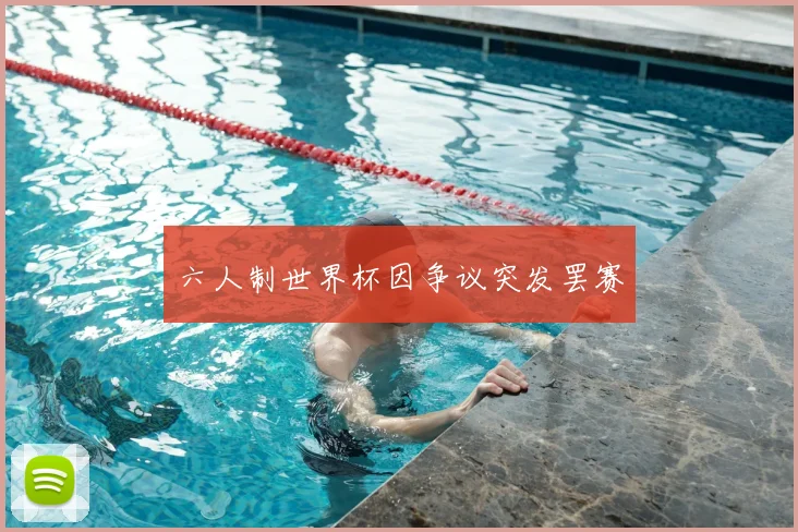 六人制世界杯因争议突发罢赛