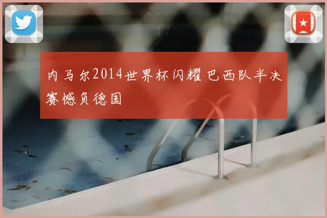 内马尔2014世界杯闪耀 巴西队半决赛憾负德国