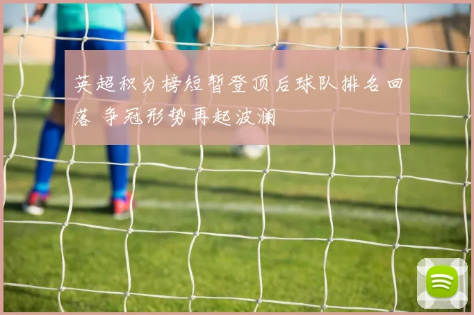 英超积分榜短暂登顶后球队排名回落 争冠形势再起波澜