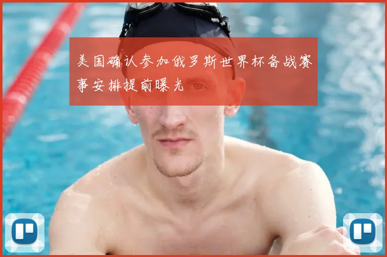 美国确认参加俄罗斯世界杯备战赛事安排提前曝光