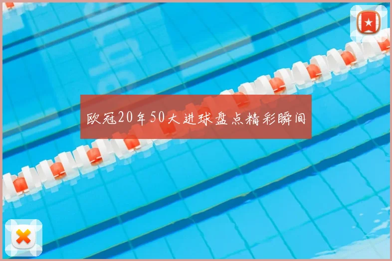 欧冠20年50大进球盘点精彩瞬间