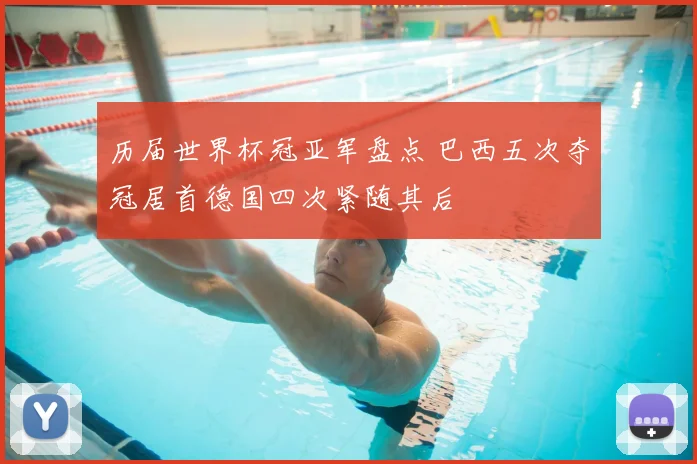 历届世界杯冠亚军盘点 巴西五次夺冠居首德国四次紧随其后