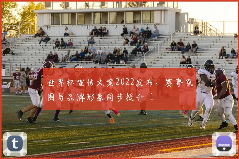 世界杯宣传文案2022发布,赛事氛围与品牌形象同步提升_1
