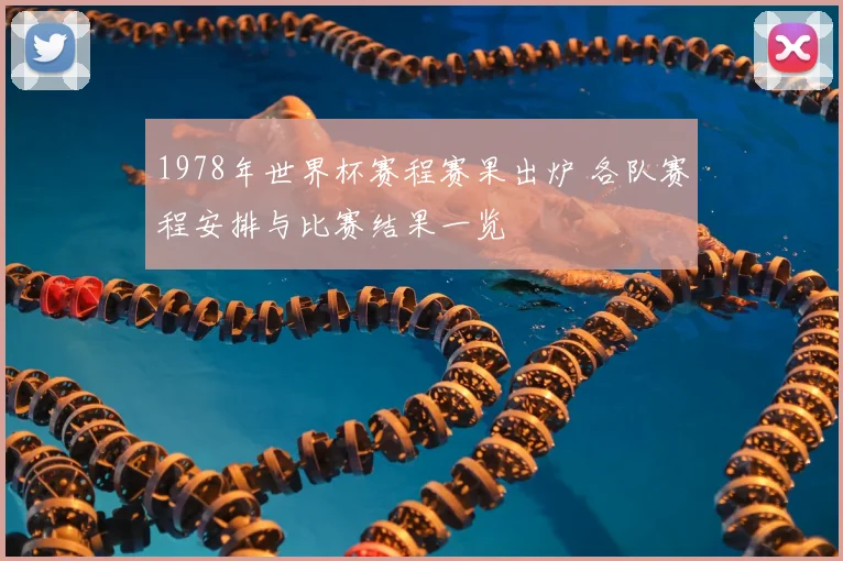1978年世界杯赛程赛果出炉 各队赛程安排与比赛结果一览