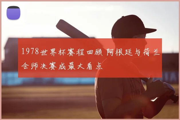 1978世界杯赛程回顾 阿根廷与荷兰会师决赛成最大看点