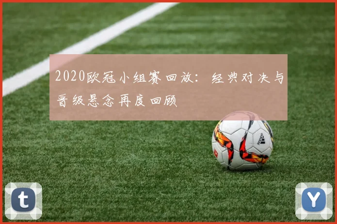 2020欧冠小组赛回放：经典对决与晋级悬念再度回顾