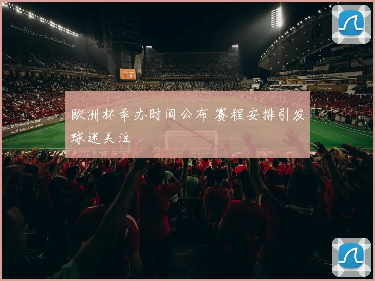 欧洲杯举办时间公布 赛程安排引发球迷关注