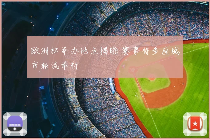 欧洲杯举办地点揭晓 赛事将多座城市轮流举行