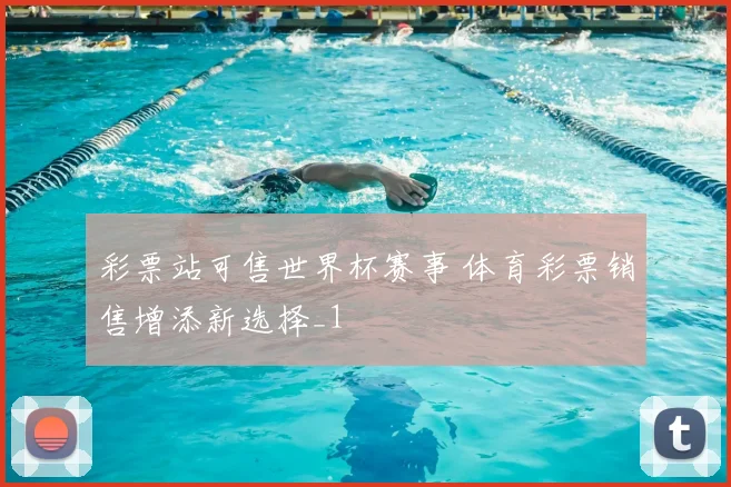 彩票站可售世界杯赛事 体育彩票销售增添新选择_1