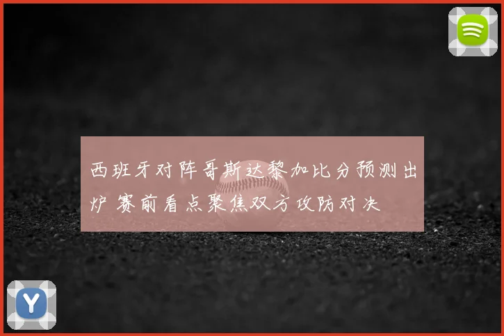 西班牙对阵哥斯达黎加比分预测出炉 赛前看点聚焦双方攻防对决