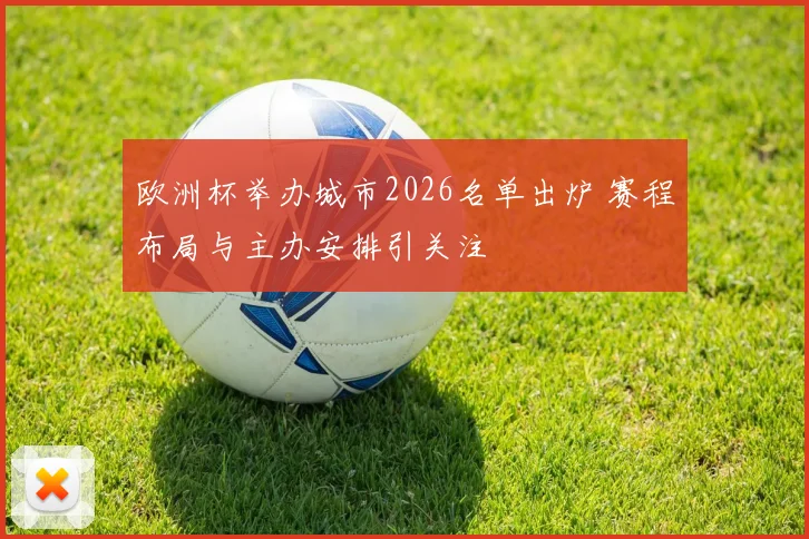 欧洲杯举办城市2026名单出炉 赛程布局与主办安排引关注
